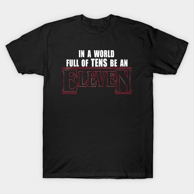 Stranger Things - In A World Full Of Tens Be An Eleven (White Text) T-Shirt by EvenStrangerShirts